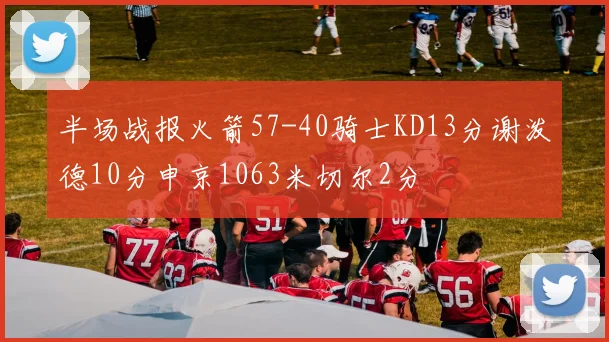 半场战报火箭57-40骑士KD13分谢泼德10分申京1063米切尔2分