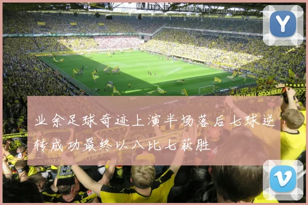 业余足球奇迹上演半场落后七球逆转成功最终以八比七获胜