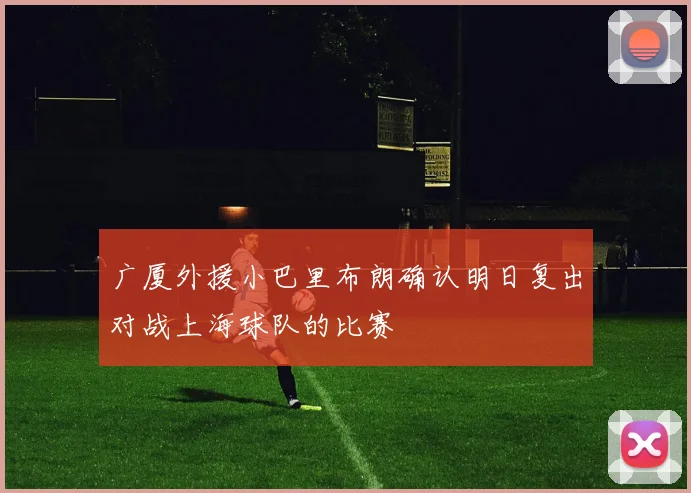 广厦外援小巴里布朗确认明日复出对战上海球队的比赛