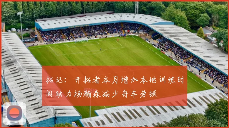 拓记：开拓者本月增加本地训练时间助力杨瀚森减少舟车劳顿