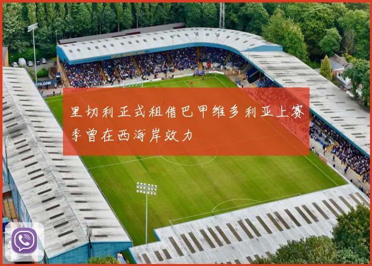 里切利正式租借巴甲维多利亚上赛季曾在西海岸效力