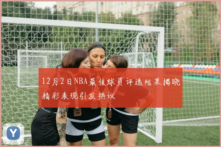 12月2日NBA最佳球员评选结果揭晓精彩表现引发热议