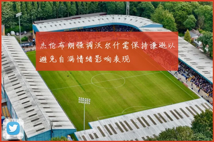 杰伦布朗强调沃尔什需保持谦逊以避免自满情绪影响表现