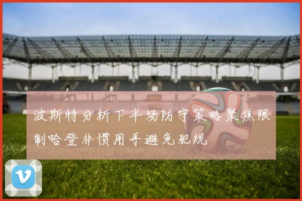波斯特分析下半场防守策略聚焦限制哈登非惯用手避免犯规