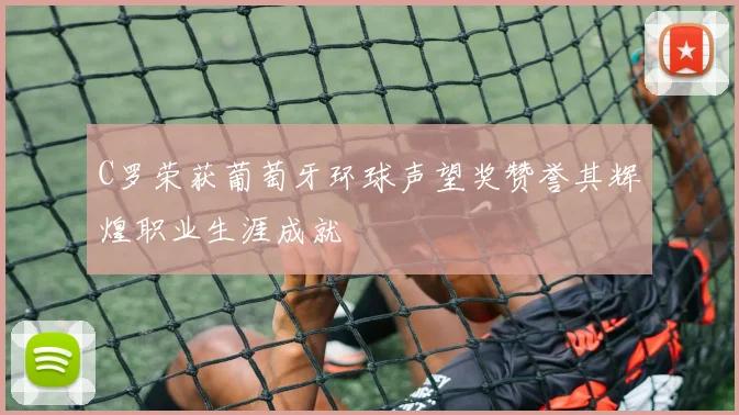 C罗荣获葡萄牙环球声望奖赞誉其辉煌职业生涯成就