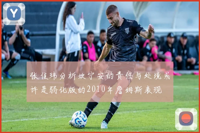 张佳玮分析坎宁安的责任与处境或许是弱化版的2010年詹姆斯表现