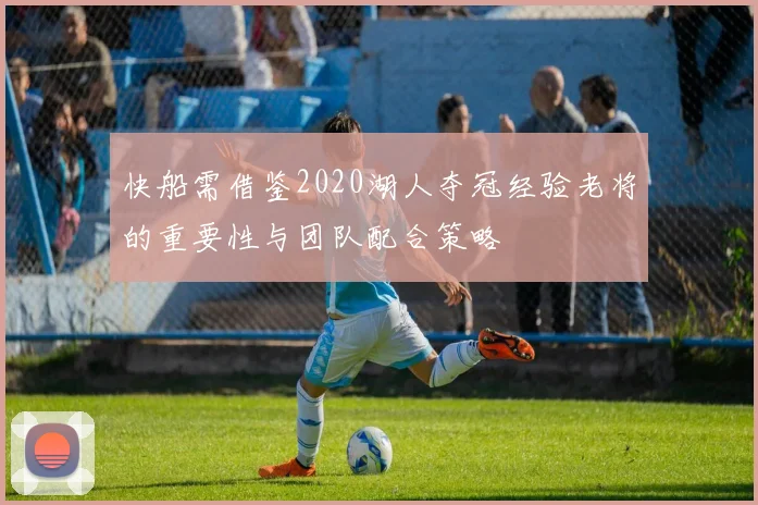快船需借鉴2020湖人夺冠经验老将的重要性与团队配合策略
