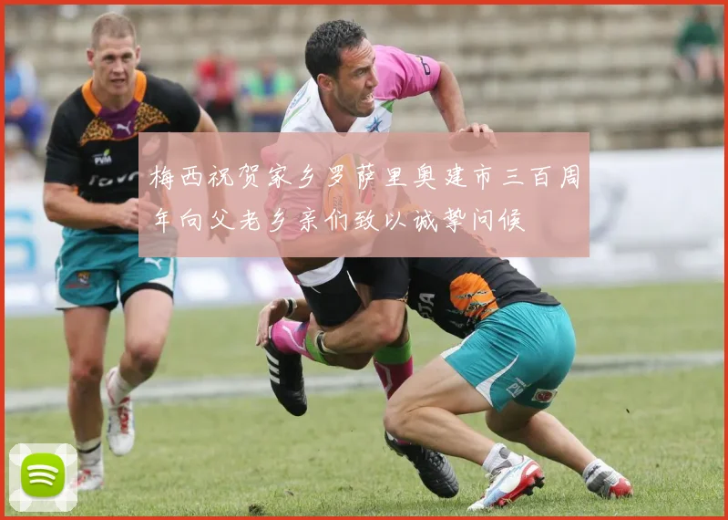 梅西祝贺家乡罗萨里奥建市三百周年向父老乡亲们致以诚挚问候