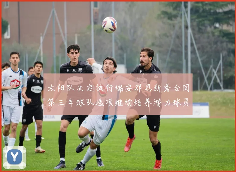 太阳队决定执行瑞安邓恩新秀合同第三年球队选项继续培养潜力球员